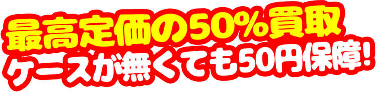 最高定価の50%買取ケースが無くても50円保障!